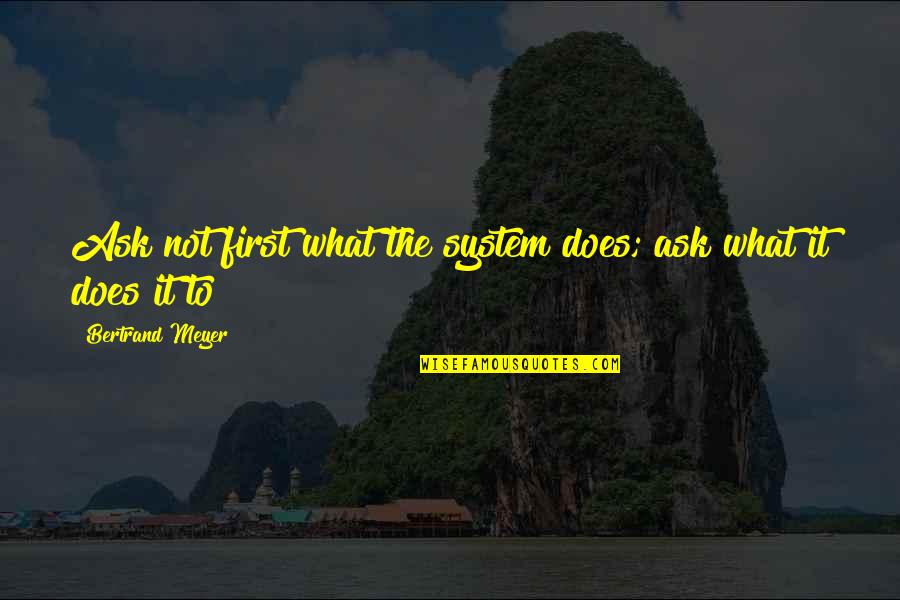 Make Me Breathe Quotes By Bertrand Meyer: Ask not first what the system does; ask