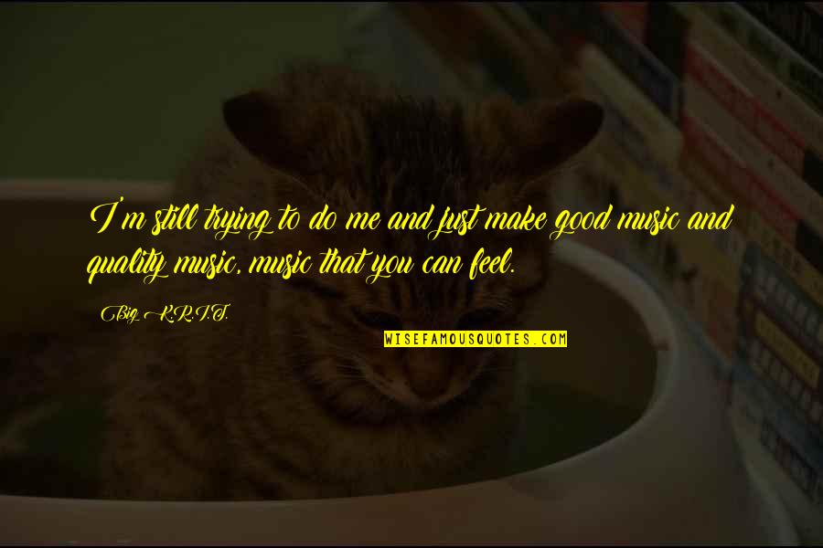 Make Me Feel Good Quotes By Big K.R.I.T.: I'm still trying to do me and just Make Me Feel Good Quotes By Big K.R.I.T.: I'm still trying to do me and just