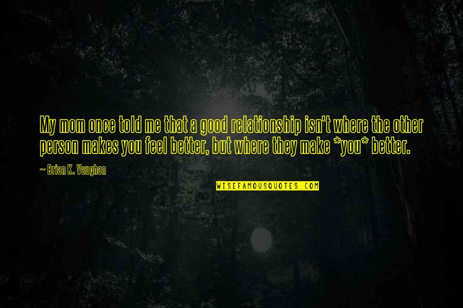 Make Me Feel Good Quotes By Brian K. Vaughan: My mom once told me that a good Make Me Feel Good Quotes By Brian K. Vaughan: My mom once told me that a good