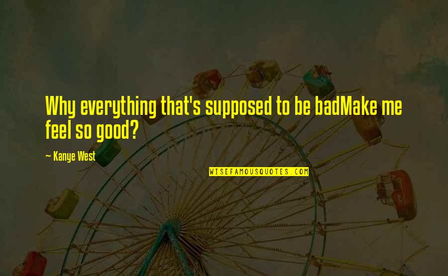 Make Me Feel Good Quotes By Kanye West: Why everything that's supposed to be badMake me