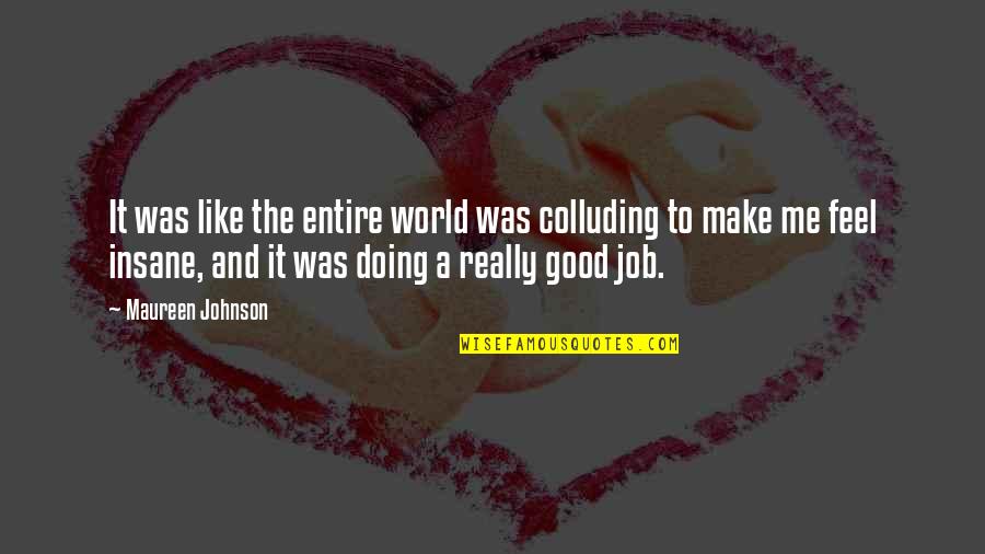 Make Me Feel Good Quotes By Maureen Johnson: It was like the entire world was colluding Make Me Feel Good Quotes By Maureen Johnson: It was like the entire world was colluding