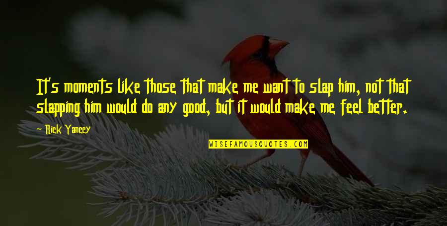 Make Me Feel Good Quotes By Rick Yancey: It's moments like those that make me want Make Me Feel Good Quotes By Rick Yancey: It's moments like those that make me want