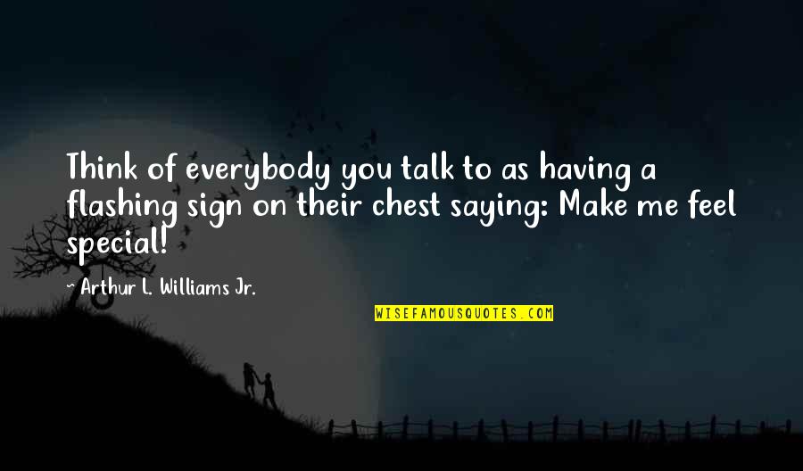 Make Me Feel Special Quotes By Arthur L. Williams Jr.: Think of everybody you talk to as having