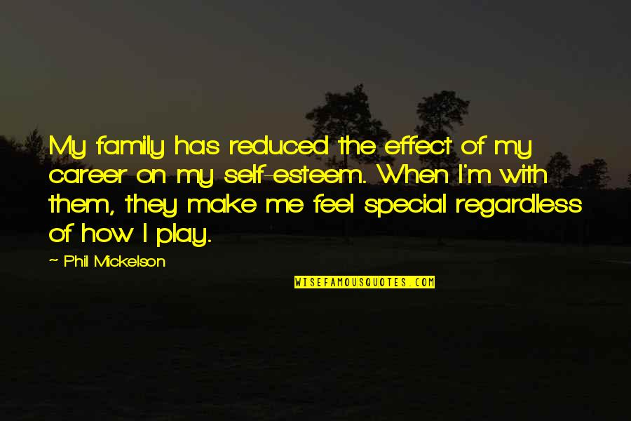 Make Me Feel Special Quotes By Phil Mickelson: My family has reduced the effect of my