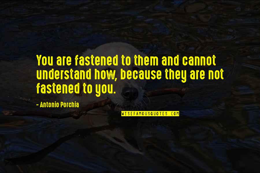 Make Me Feel Worth It Quotes By Antonio Porchia: You are fastened to them and cannot understand