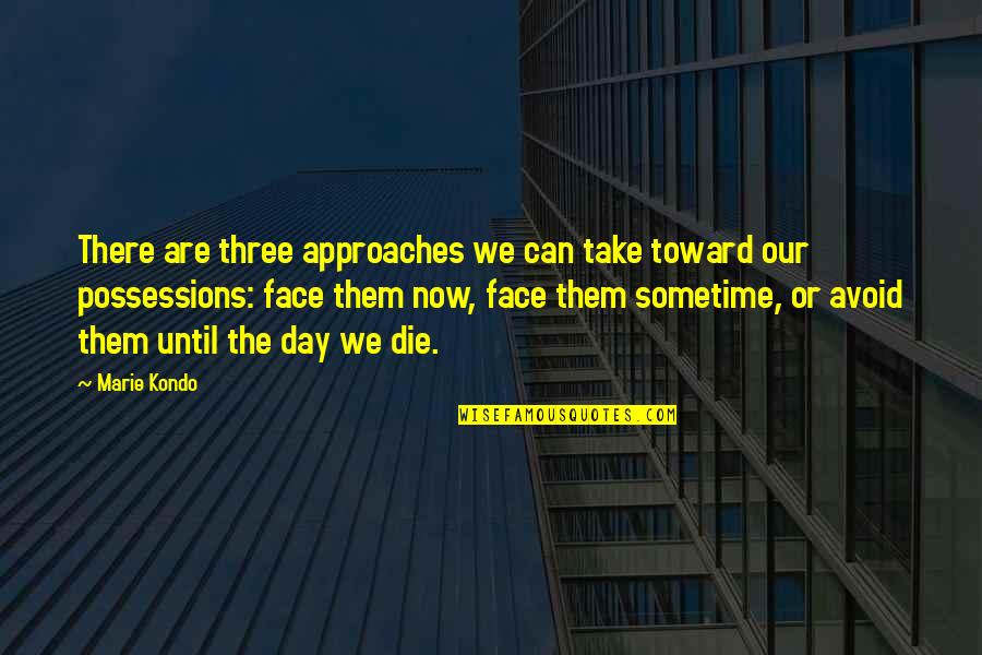 Make Me Feel Worth It Quotes By Marie Kondo: There are three approaches we can take toward
