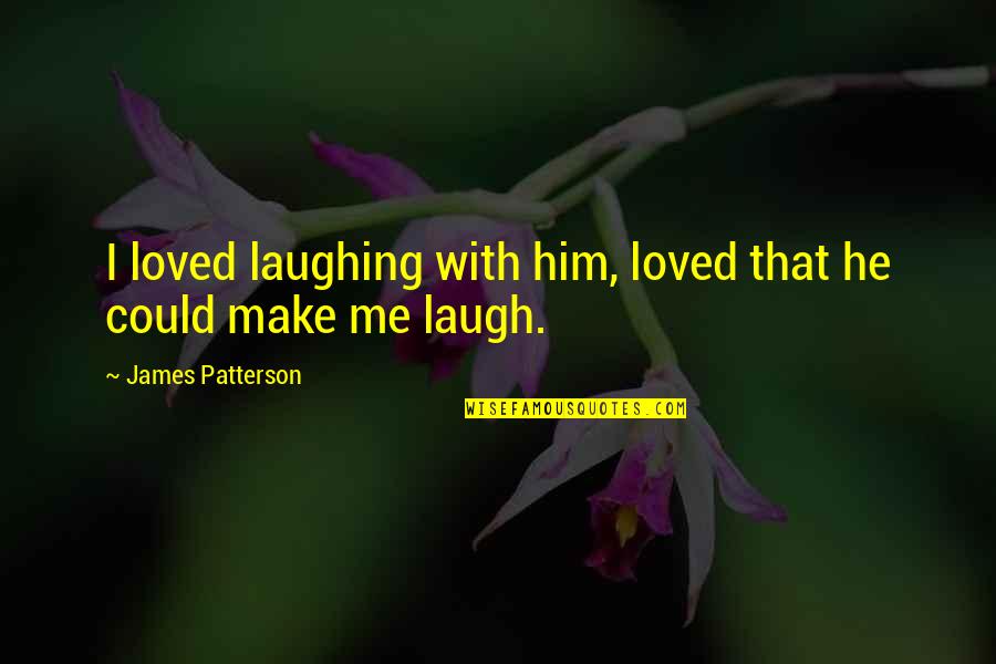 Make Me Laugh Quotes By James Patterson: I loved laughing with him, loved that he Make Me Laugh Quotes By James Patterson: I loved laughing with him, loved that he