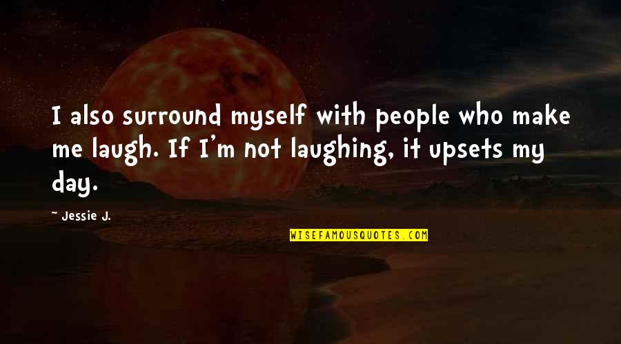 Make Me Laugh Quotes By Jessie J.: I also surround myself with people who make