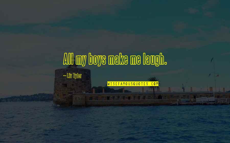 Make Me Laugh Quotes By Liv Tyler: All my boys make me laugh. Make Me Laugh Quotes By Liv Tyler: All my boys make me laugh.