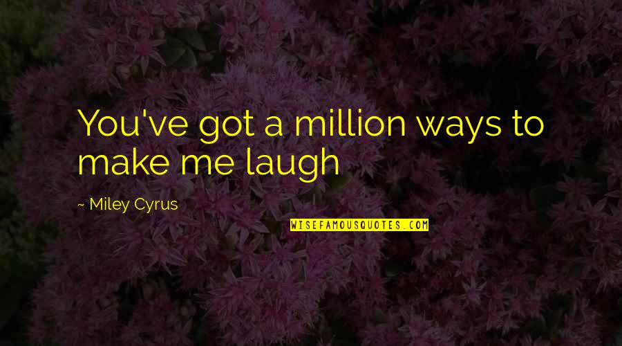 Make Me Laugh Quotes By Miley Cyrus: You've got a million ways to make me