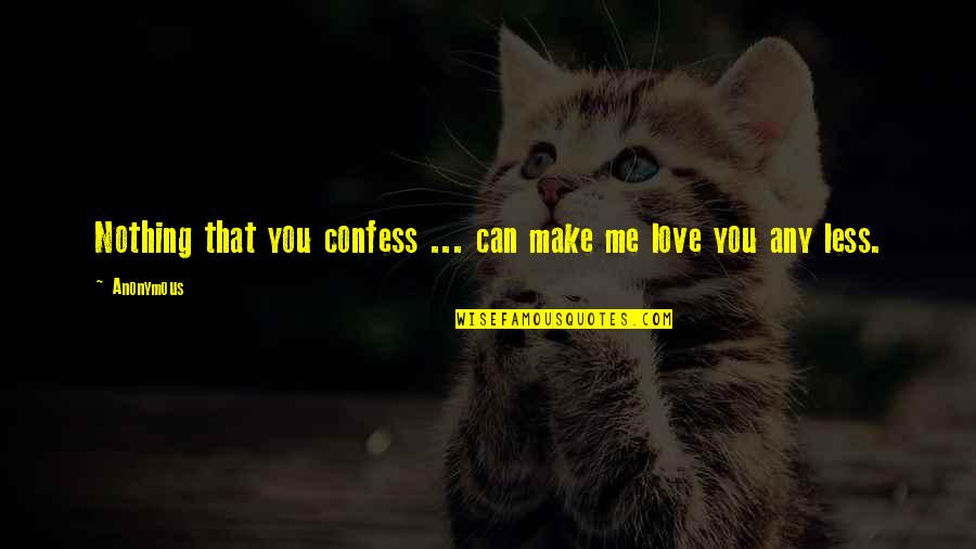 Make Me Love You Quotes By Anonymous: Nothing that you confess ... can make me