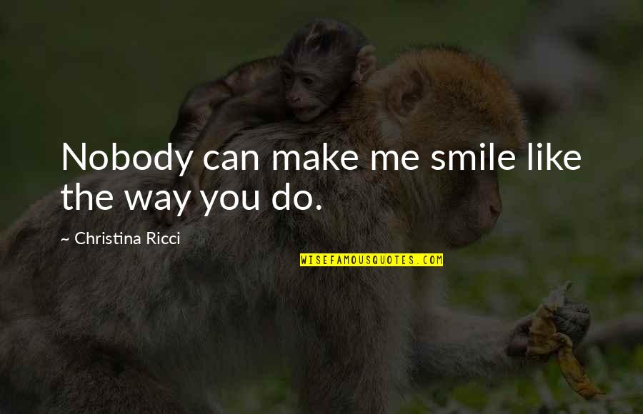 Make Me Love You Quotes By Christina Ricci: Nobody can make me smile like the way