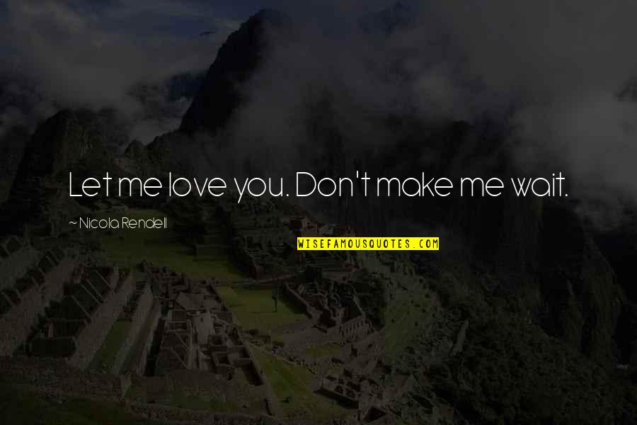 Make Me Love You Quotes By Nicola Rendell: Let me love you. Don't make me wait.