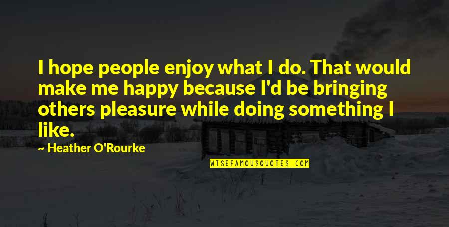 Make Me So Happy Quotes By Heather O'Rourke: I hope people enjoy what I do. That