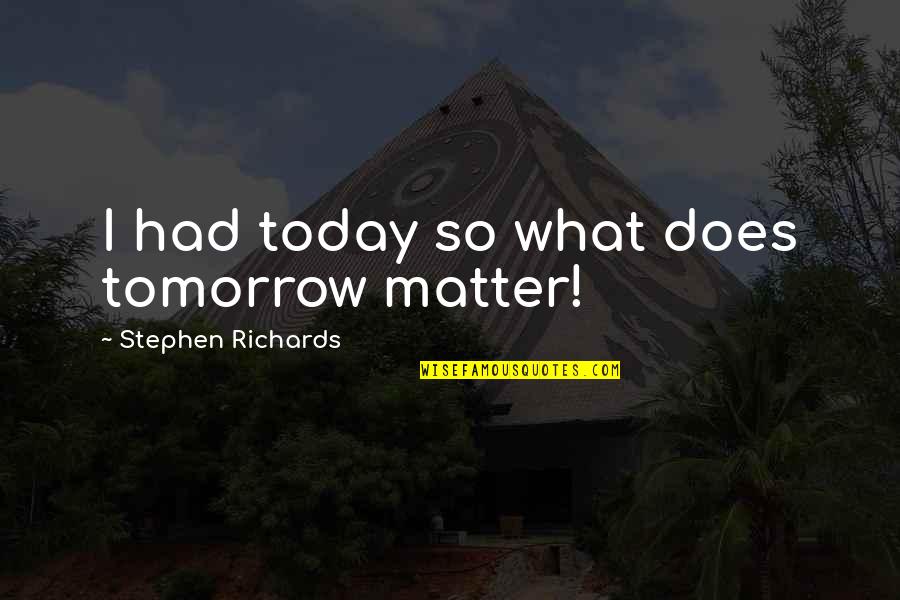 Make Me Stay Quotes By Stephen Richards: I had today so what does tomorrow matter! Make Me Stay Quotes By Stephen Richards: I had today so what does tomorrow matter!