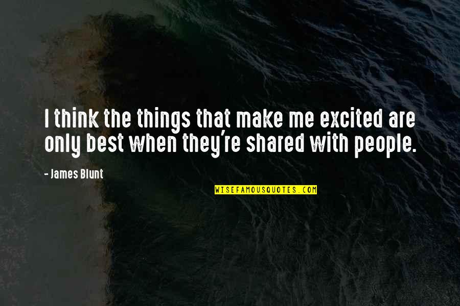 Make Me Think Quotes By James Blunt: I think the things that make me excited