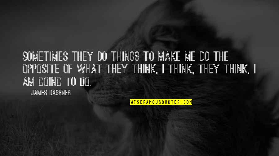 Make Me Think Quotes By James Dashner: Sometimes they do things to make me do