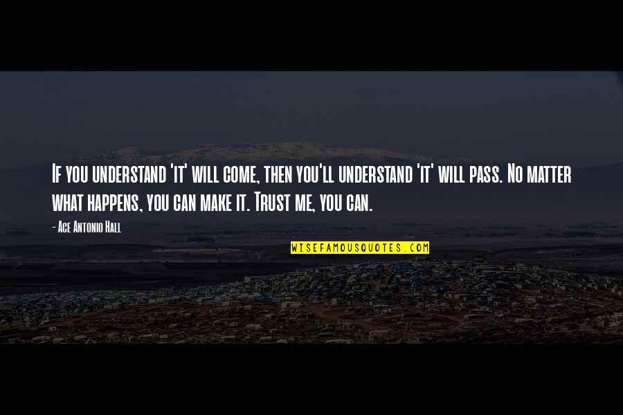 Make Me Understand Quotes By Ace Antonio Hall: If you understand 'it' will come, then you'll Make Me Understand Quotes By Ace Antonio Hall: If you understand 'it' will come, then you'll