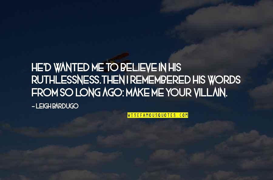 Make Me Your Villain Quotes By Leigh Bardugo: He'd wanted me to believe in his ruthlessness.Then Make Me Your Villain Quotes By Leigh Bardugo: He'd wanted me to believe in his ruthlessness.Then