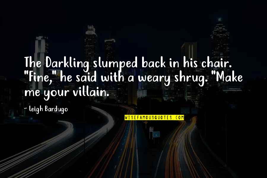 Make Me Your Villain Quotes By Leigh Bardugo: The Darkling slumped back in his chair. "Fine," Make Me Your Villain Quotes By Leigh Bardugo: The Darkling slumped back in his chair. "Fine,"