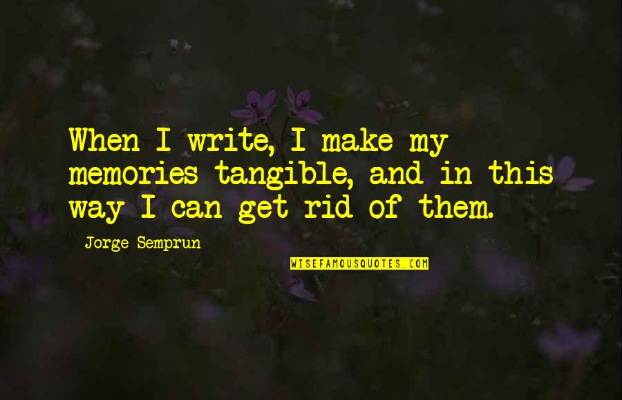 Make Memories Not Quotes By Jorge Semprun: When I write, I make my memories tangible,