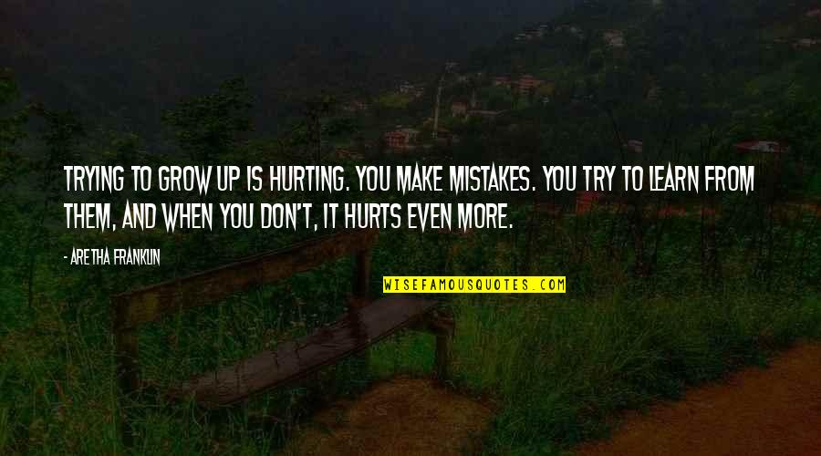 Make Mistakes And Learn From Them Quotes By Aretha Franklin: Trying to grow up is hurting. You make Make Mistakes And Learn From Them Quotes By Aretha Franklin: Trying to grow up is hurting. You make
