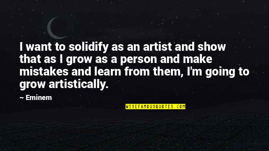 Make Mistakes And Learn From Them Quotes By Eminem: I want to solidify as an artist and Make Mistakes And Learn From Them Quotes By Eminem: I want to solidify as an artist and