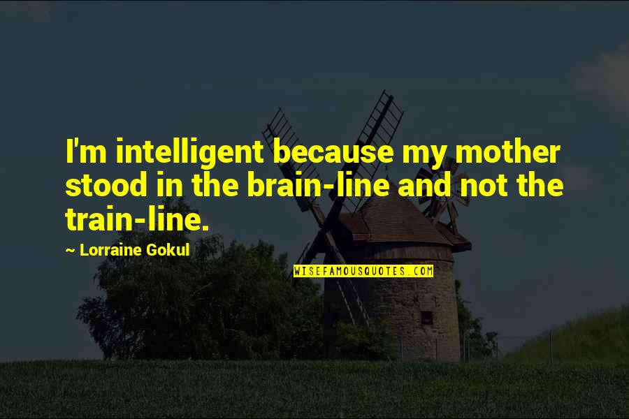 Make Money Daily Quotes By Lorraine Gokul: I'm intelligent because my mother stood in the