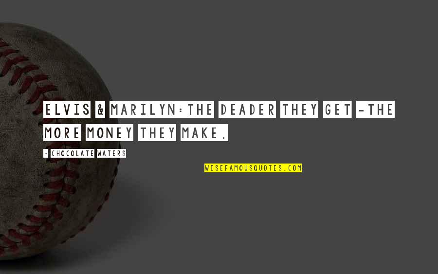 Make More Money Quotes By Chocolate Waters: ELVIS & MARILYN:The deader they get -the more
