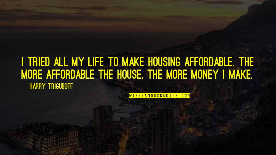Make More Money Quotes By Harry Triguboff: I tried all my life to make housing