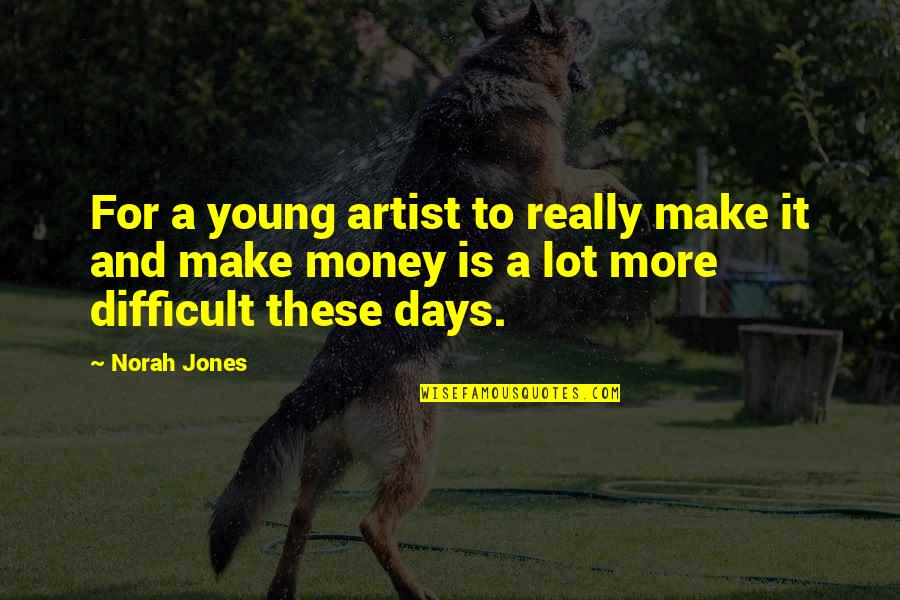 Make More Money Quotes By Norah Jones: For a young artist to really make it