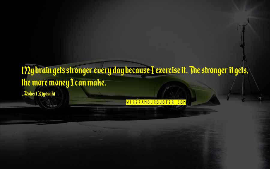 Make More Money Quotes By Robert Kiyosaki: My brain gets stronger every day because I