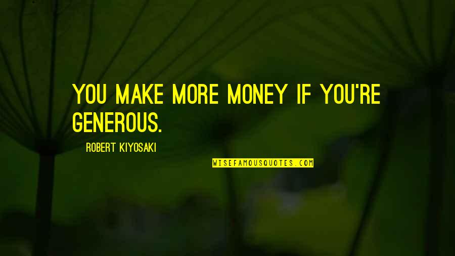 Make More Money Quotes By Robert Kiyosaki: You make more money if you're generous.