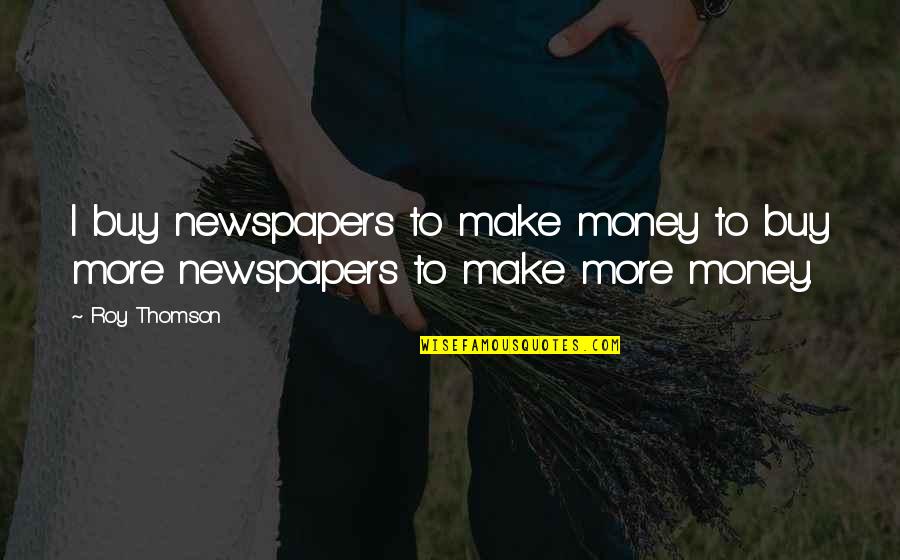 Make More Money Quotes By Roy Thomson: I buy newspapers to make money to buy