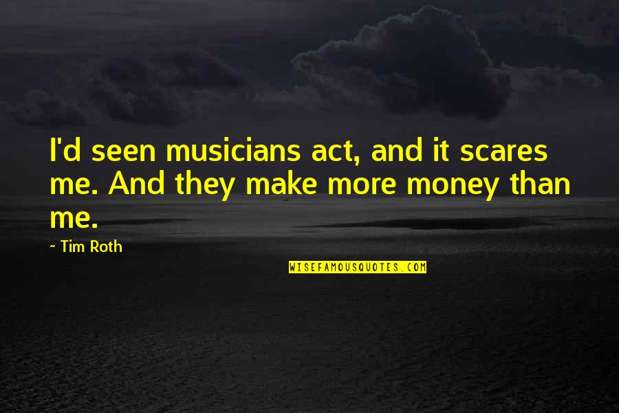 Make More Money Quotes By Tim Roth: I'd seen musicians act, and it scares me.