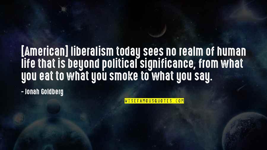 Make My Day Funny Quotes By Jonah Goldberg: [American] liberalism today sees no realm of human