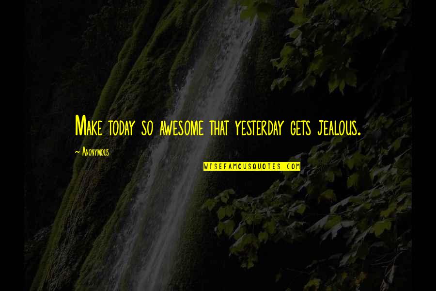 Make My Ex Jealous Quotes By Anonymous: Make today so awesome that yesterday gets jealous.