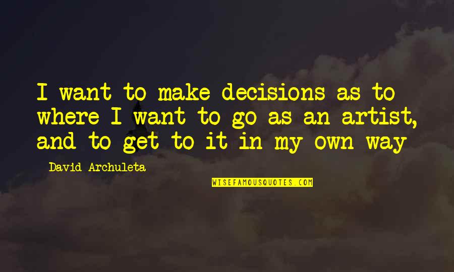 Make My Own Way Quotes By David Archuleta: I want to make decisions as to where Make My Own Way Quotes By David Archuleta: I want to make decisions as to where
