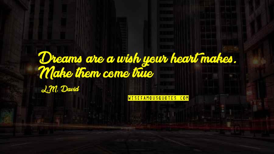 Make My Wish Come True Quotes By L.M. David: Dreams are a wish your heart makes. Make