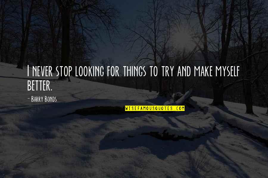 Make Myself Better Quotes By Barry Bonds: I never stop looking for things to try
