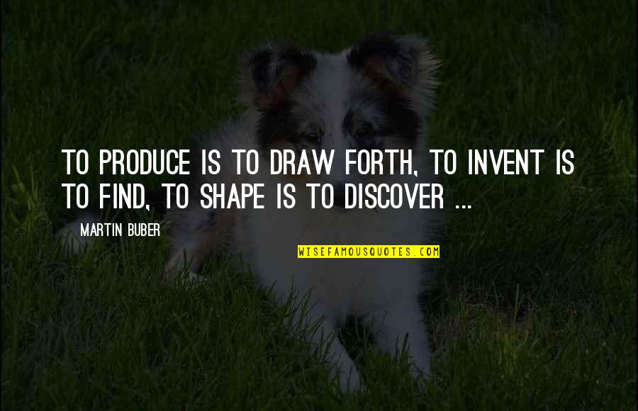 Make New Friends Quotes By Martin Buber: To produce is to draw forth, to invent