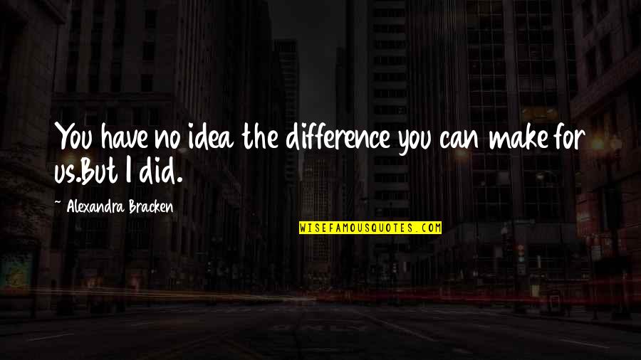 Make No Difference Quotes By Alexandra Bracken: You have no idea the difference you can