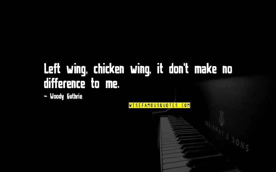 Make No Difference Quotes By Woody Guthrie: Left wing, chicken wing, it don't make no