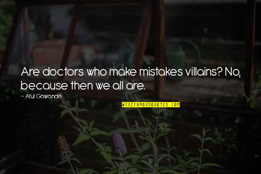 Make No Mistakes Quotes By Atul Gawande: Are doctors who make mistakes villains? No, because