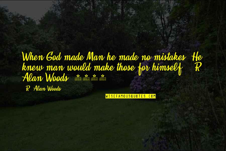 Make No Mistakes Quotes By R. Alan Woods: When God made Man he made no mistakes,