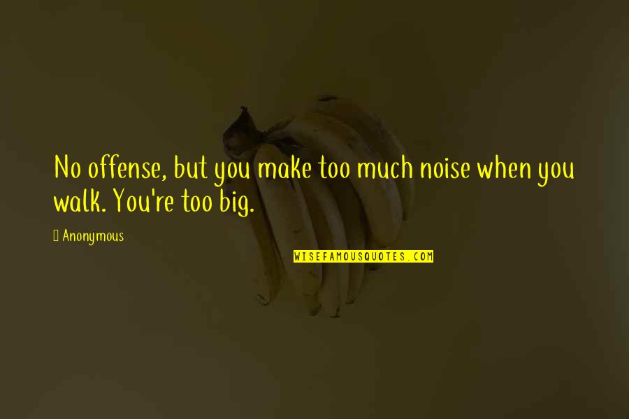 Make Noise Quotes By Anonymous: No offense, but you make too much noise
