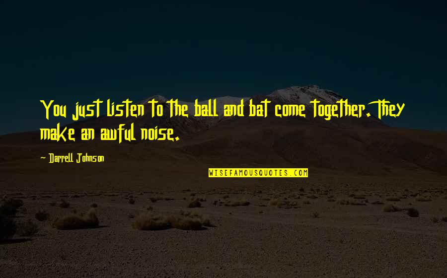 Make Noise Quotes By Darrell Johnson: You just listen to the ball and bat