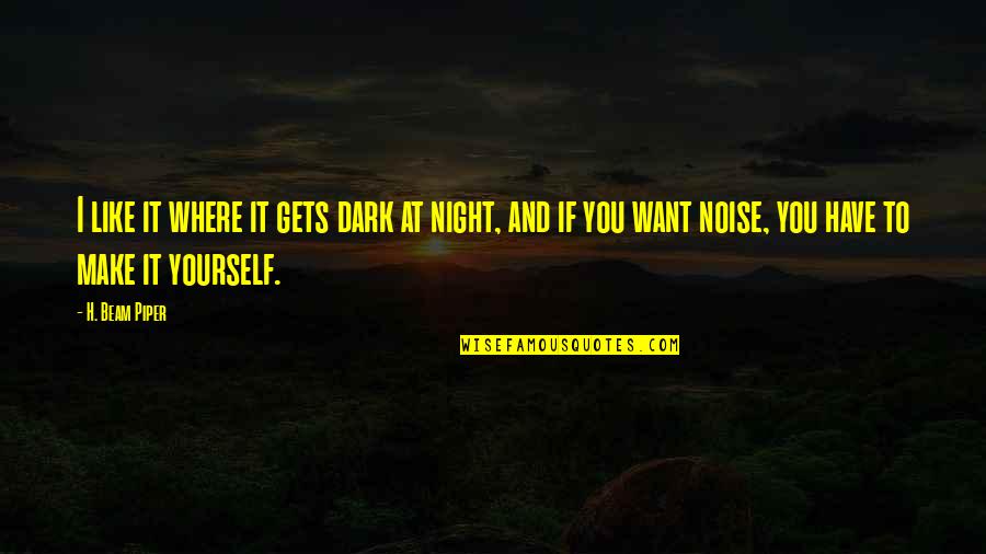 Make Noise Quotes By H. Beam Piper: I like it where it gets dark at
