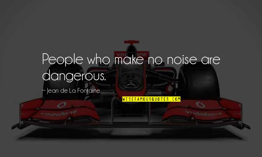 Make Noise Quotes By Jean De La Fontaine: People who make no noise are dangerous.