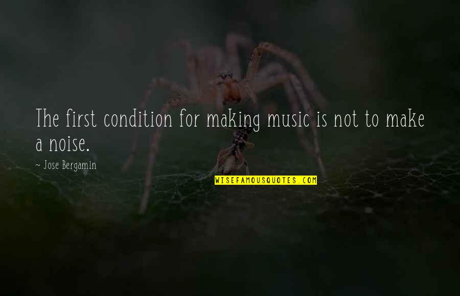 Make Noise Quotes By Jose Bergamin: The first condition for making music is not